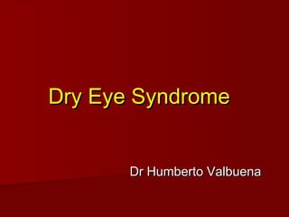 Dry Eye SyndromeDry Eye Syndrome
Dr Humberto ValbuenaDr Humberto Valbuena
 