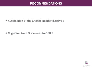 RECOMMENDATIONS
 Automation of the Change Request Lifecycle
 Migration from Discoverer to OBIEE
 