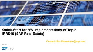 CUSTOMER
Contact: Eva.Eisenmann@sap.com
Quick-Start for BW Implementations of Topic
IFRS16 (SAP Real Estate)
 
