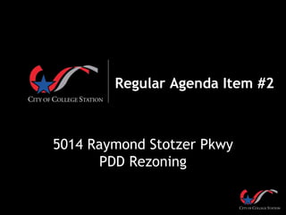 Regular Agenda Item #2
5014 Raymond Stotzer Pkwy
PDD Rezoning
 