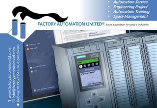 FACTORY AUTOMATION LIMITED® future automation for today’s industries
www.factoryautomationltd.com
info@factoryautomationltd.com
Helpline:01791725545-50,01970292883
 Automation Service
 Engineering Project
 Automation Training
 Spare Management
 