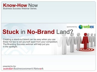 Stuck  in  No-Brand  Land? Creating a stand-out brand can be easy when you use these hot tips to set yourself apart from your competition. The Branding Success webinar will help put you  in the spotlight. sponsored by: Business Success Webinar Series. Know-How  Now 