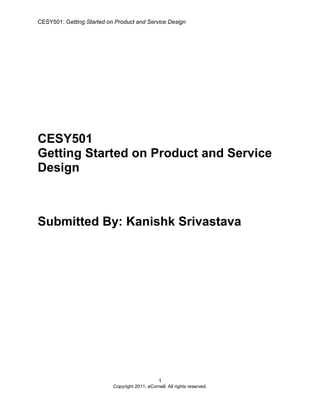 CESY501: Getting Started on Product and Service Design
1
Copyright 2011, eCornell. All rights reserved.
CESY501
Getting Started on Product and Service
Design
Submitted By: Kanishk Srivastava
 
