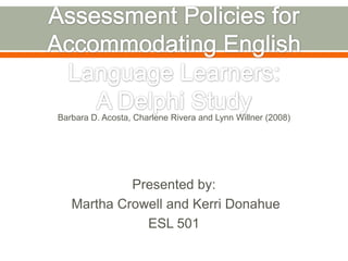 Barbara D. Acosta, Charlene Rivera and Lynn Willner (2008)




            Presented by:
   Martha Crowell and Kerri Donahue
              ESL 501
 