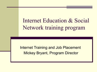 Internet Education & Social
 Network training program


Internet Training and Job Placement
  Mickey Bryant, Program Director
 