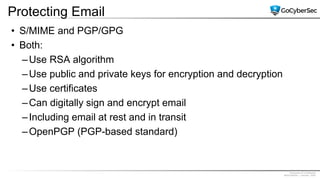 Proprietary & Confidential
@GoCyberSec | January, 2020
Protecting Email
• S/MIME and PGP/GPG
• Both:
–Use RSA algorithm
–Use public and private keys for encryption and decryption
–Use certificates
–Can digitally sign and encrypt email
–Including email at rest and in transit
–OpenPGP (PGP-based standard)
 