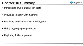 Proprietary & Confidential
@GoCyberSec | January, 2020
Chapter 10 Summary
• Introducing cryptography concepts
• Providing integrity with hashing
• Providing confidentiality with encryption
• Using cryptographic protocols
• Exploring PKI components
 