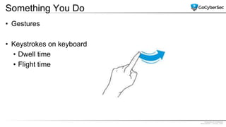Proprietary & Confidential
@GoCyberSec | January, 2020
Something You Do
• Gestures
• Keystrokes on keyboard
• Dwell time
• Flight time
 