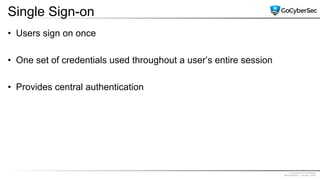 Proprietary & Confidential
@GoCyberSec | January, 2020
Single Sign-on
• Users sign on once
• One set of credentials used throughout a user’s entire session
• Provides central authentication
 