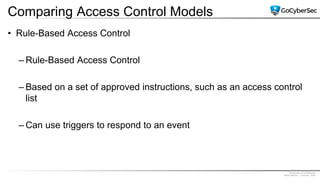 Proprietary & Confidential
@GoCyberSec | January, 2020
Comparing Access Control Models
• Rule-Based Access Control
– Rule-Based Access Control
– Based on a set of approved instructions, such as an access control
list
– Can use triggers to respond to an event
 