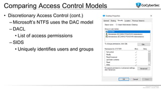 Proprietary & Confidential
@GoCyberSec | January, 2020
Comparing Access Control Models
• Discretionary Access Control (cont.)
– Microsoft’s NTFS uses the DAC model
– DACL
• List of access permissions
– SIDS
• Uniquely identifies users and groups
 