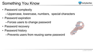Proprietary & Confidential
@GoCyberSec | January, 2020
Something You Know
• Password complexity
–Uppercase, lowercase, numbers, special characters
• Password expiration
–Forces users to change password
• Password recovery
• Password history
–Prevents users from reusing same password
 