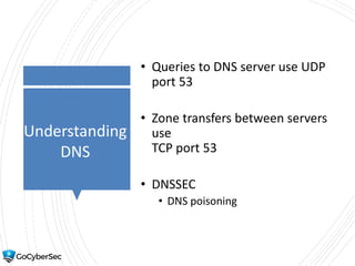 Understanding
DNS
• Queries to DNS server use UDP
port 53
• Zone transfers between servers
use
TCP port 53
• DNSSEC
• DNS poisoning
 