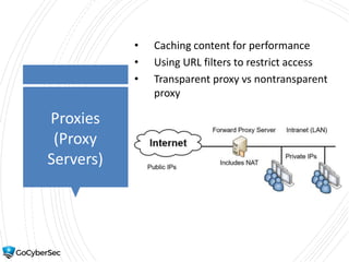 Proxies
(Proxy
Servers)
• Caching content for performance
• Using URL filters to restrict access
• Transparent proxy vs nontransparent
proxy
 
