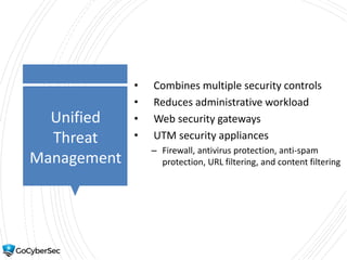Unified
Threat
Management
• Combines multiple security controls
• Reduces administrative workload
• Web security gateways
• UTM security appliances
– Firewall, antivirus protection, anti-spam
protection, URL filtering, and content filtering
 
