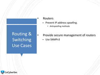 Routing &
Switching
Use Cases
• Routers
– Prevent IP address spoofing.
• Antispoofing methods
• Provide secure management of routers
– Use SNMPv3
 