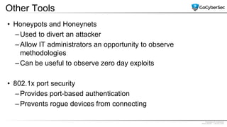 Proprietary & Confidential
@GoCyberSec | January 2020
Other Tools
• Honeypots and Honeynets
–Used to divert an attacker
–Allow IT administrators an opportunity to observe
methodologies
–Can be useful to observe zero day exploits
• 802.1x port security
–Provides port-based authentication
–Prevents rogue devices from connecting
 