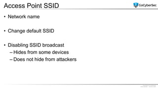 Proprietary & Confidential
@GoCyberSec | January 2020
Access Point SSID
• Network name
• Change default SSID
• Disabling SSID broadcast
– Hides from some devices
– Does not hide from attackers
 