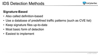 Proprietary & Confidential
@GoCyberSec | January 2020
IDS Detection Methods
Signature-Based
• Also called definition-based
• Use a database of predefined traffic patterns (such as CVE list)
• Keep signature files up-to-date
• Most basic form of detection
• Easiest to implement
 