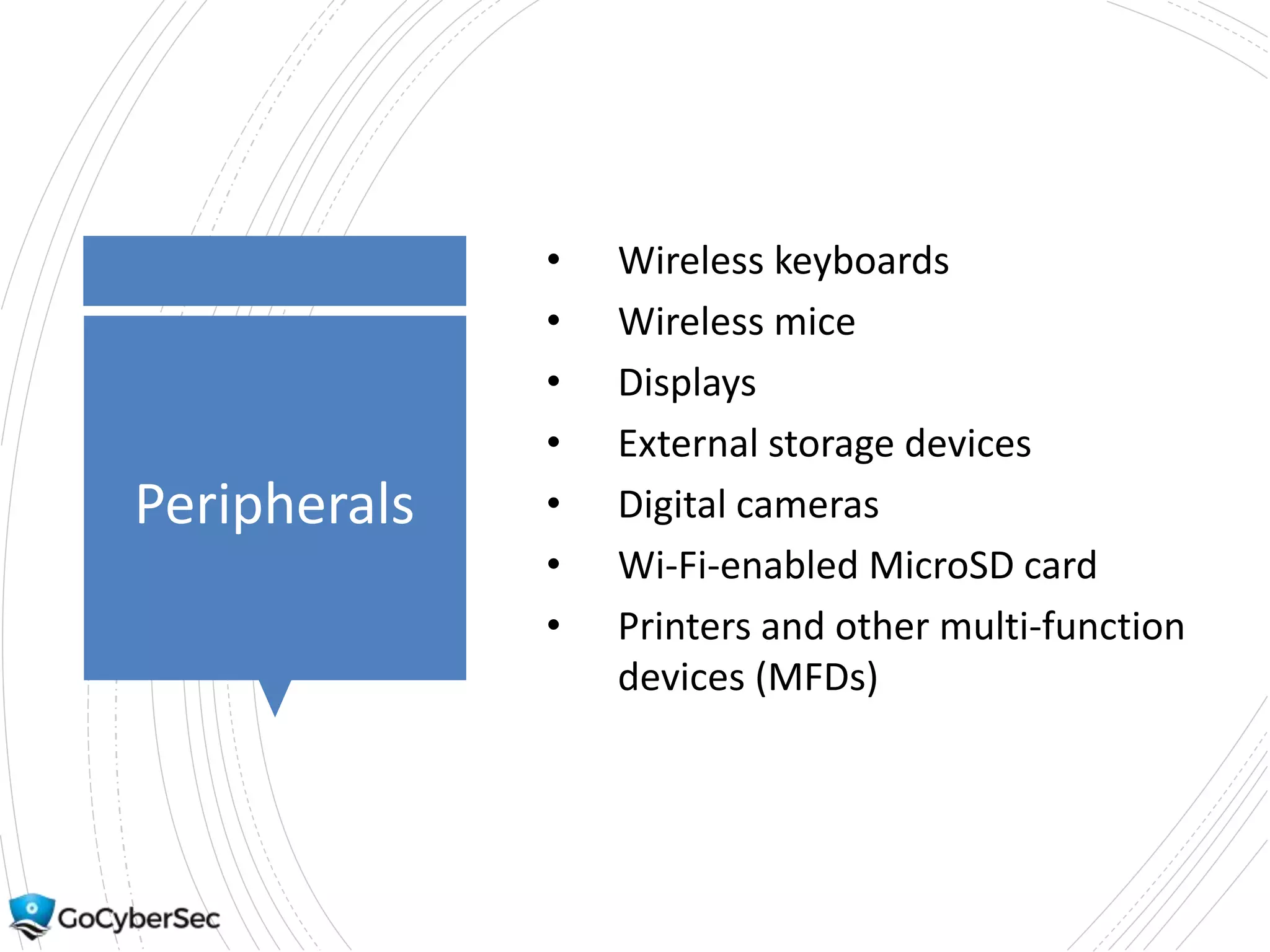 Peripherals
• Wireless keyboards
• Wireless mice
• Displays
• External storage devices
• Digital cameras
• Wi-Fi-enabled MicroSD card
• Printers and other multi-function
devices (MFDs)
 