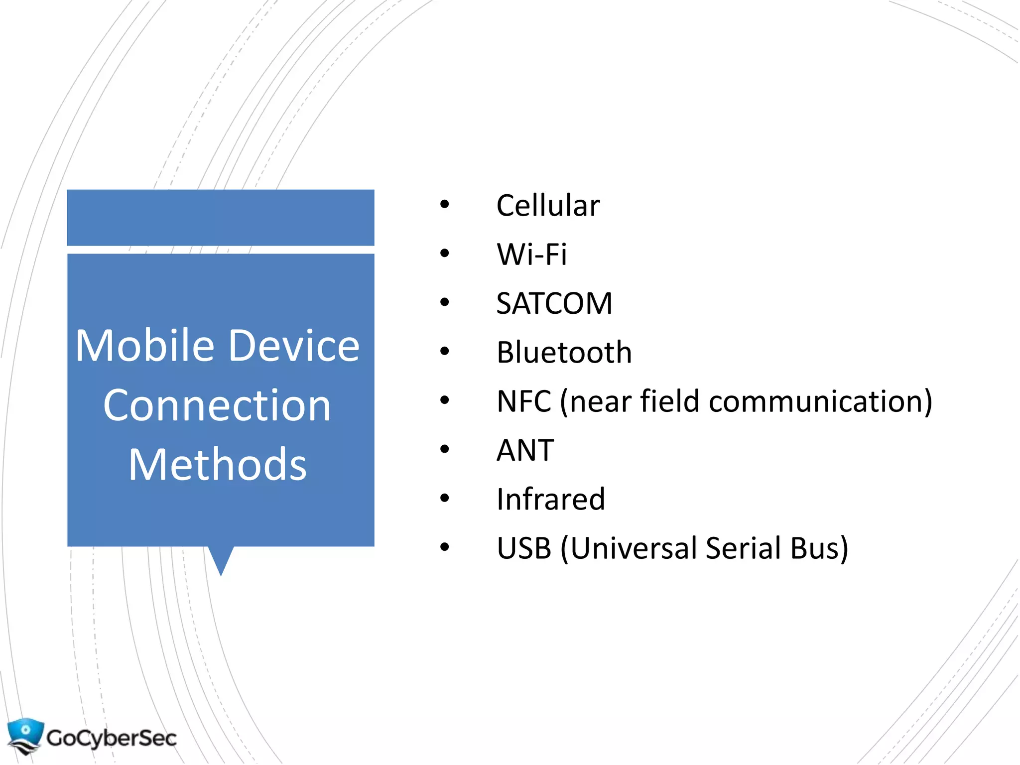 Mobile Device
Connection
Methods
• Cellular
• Wi-Fi
• SATCOM
• Bluetooth
• NFC (near field communication)
• ANT
• Infrared
• USB (Universal Serial Bus)
 