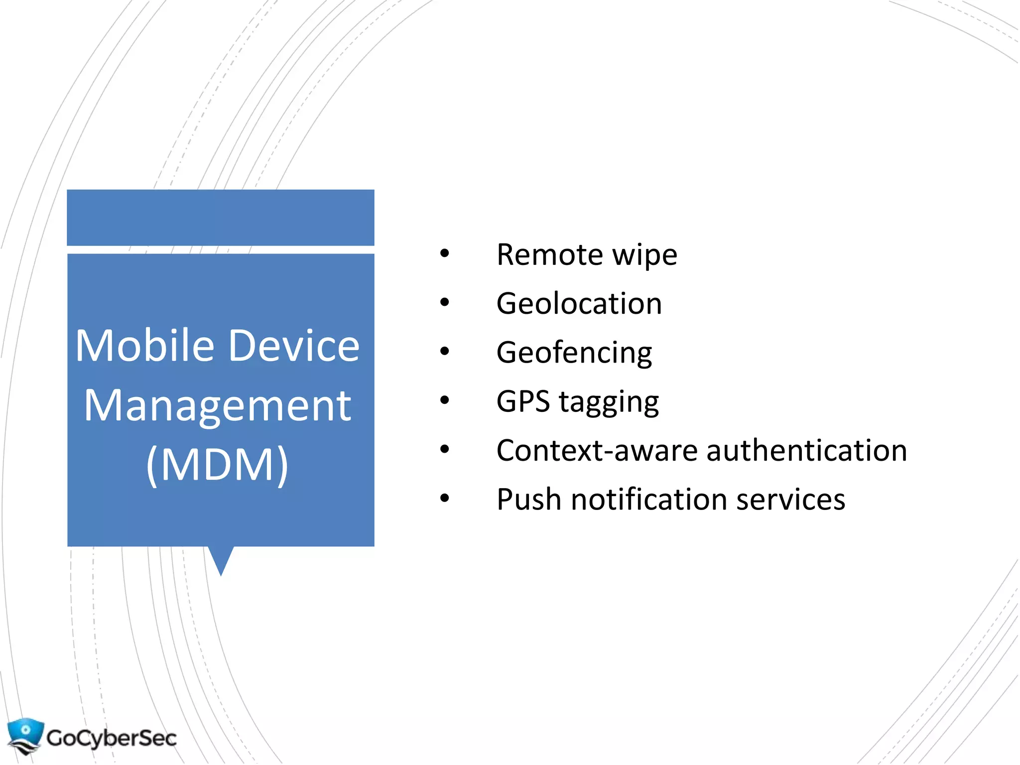 Mobile Device
Management
(MDM)
• Remote wipe
• Geolocation
• Geofencing
• GPS tagging
• Context-aware authentication
• Push notification services
 