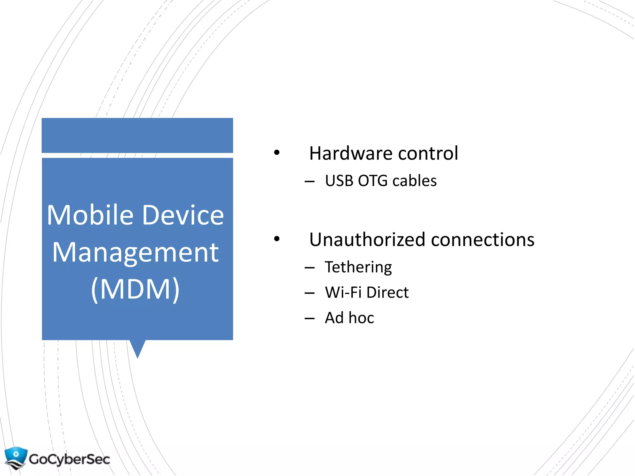 Mobile Device
Management
(MDM)
• Hardware control
– USB OTG cables
• Unauthorized connections
– Tethering
– Wi-Fi Direct
– Ad hoc
 