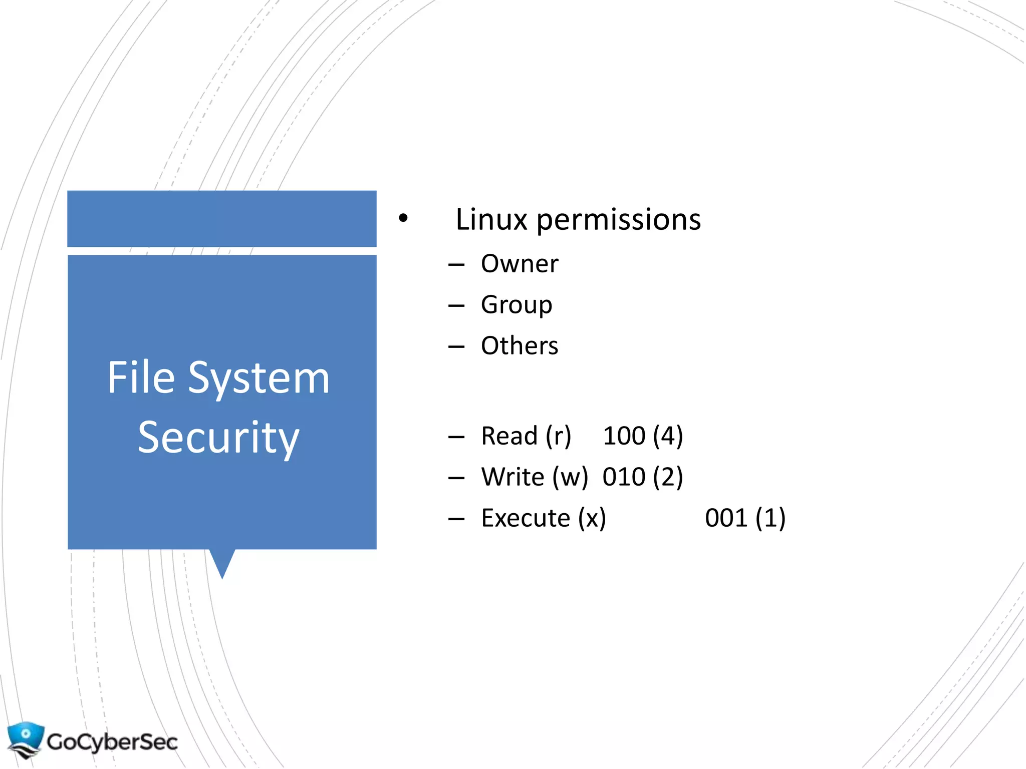 File System
Security
• Linux permissions
– Owner
– Group
– Others
– Read (r) 100 (4)
– Write (w) 010 (2)
– Execute (x) 001 (1)
 