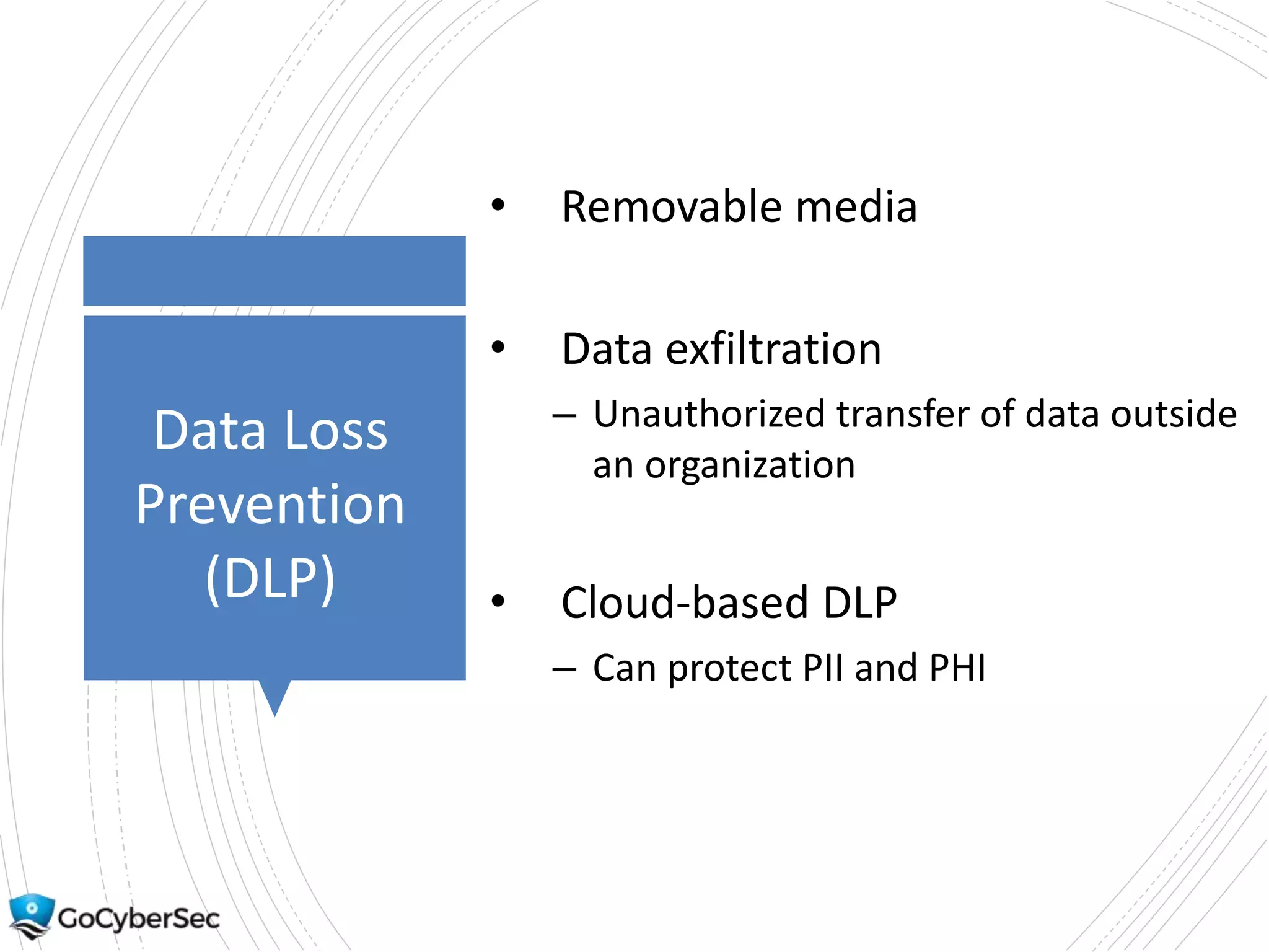 Data Loss
Prevention
(DLP)
• Removable media
• Data exfiltration
– Unauthorized transfer of data outside
an organization
• Cloud-based DLP
– Can protect PII and PHI
 