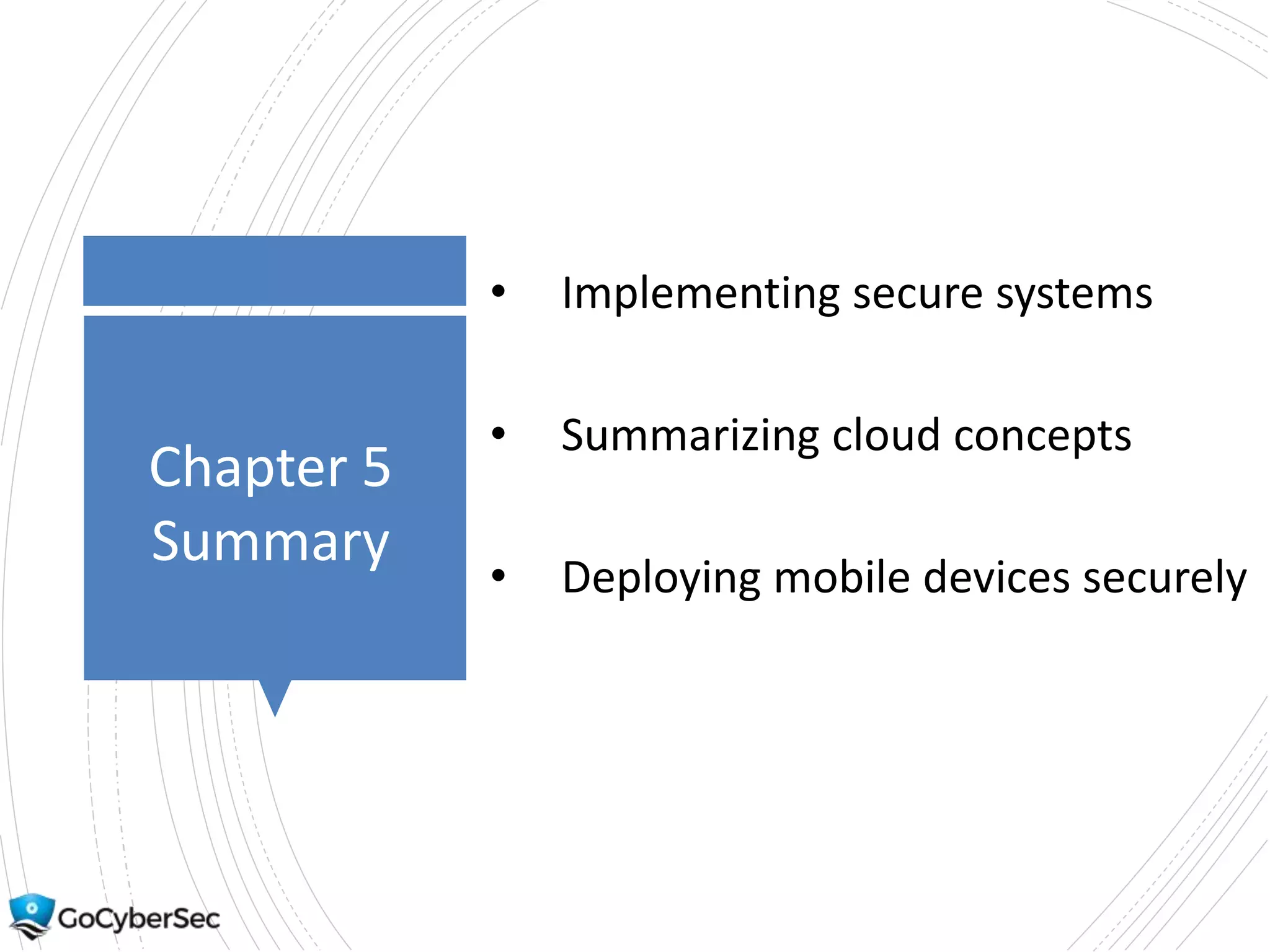 Chapter 5
Summary
• Implementing secure systems
• Summarizing cloud concepts
• Deploying mobile devices securely
 