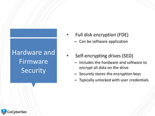 Hardware and
Firmware
Security
• Full disk encryption (FDE)
– Can be software application
• Self-encrypting drives (SED)
– Includes the hardware and software to
encrypt all data on the drive
– Securely stores the encryption keys
– Typically unlocked with user credentials
 
