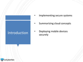 Introduction
• Implementing secure systems
• Summarizing cloud concepts
• Deploying mobile devices
securely
 