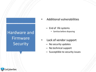 Hardware and
Firmware
Security
• Additional vulnerabilities
– End of life systems
• Sanitize before disposing
• Lack of vendor support
– No security updates
– No technical support
– Susceptible to security issues
 