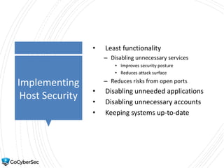 Implementing
Host Security
• Least functionality
– Disabling unnecessary services
• Improves security posture
• Reduces attack surface
– Reduces risks from open ports
• Disabling unneeded applications
• Disabling unnecessary accounts
• Keeping systems up-to-date
 