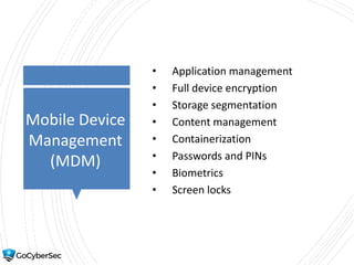 Mobile Device
Management
(MDM)
• Application management
• Full device encryption
• Storage segmentation
• Content management
• Containerization
• Passwords and PINs
• Biometrics
• Screen locks
 