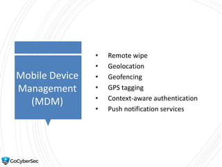 Mobile Device
Management
(MDM)
• Remote wipe
• Geolocation
• Geofencing
• GPS tagging
• Context-aware authentication
• Push notification services
 