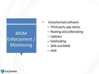 MDM
Enforcement /
Monitoring
• Unauthorized software
– Third party app stores
– Rooting and jailbreaking
– Updates
– Sideloading
– SMS and MMS
– SMS
 