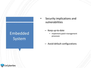 Embedded
System
• Security implications and
vulnerabilities
– Keep up-to-date
• Implement patch management
processes
– Avoid default configurations
 