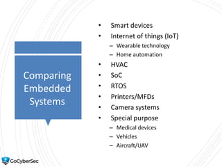 Comparing
Embedded
Systems
• Smart devices
• Internet of things (IoT)
– Wearable technology
– Home automation
• HVAC
• SoC
• RTOS
• Printers/MFDs
• Camera systems
• Special purpose
– Medical devices
– Vehicles
– Aircraft/UAV
 