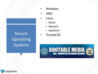 Secure
Operating
Systems
• Windows
• MAC
• Linux
– Kiosks
– Network
– Appliance
• Trusted OS
 