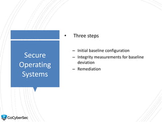 Secure
Operating
Systems
• Three steps
– Initial baseline configuration
– Integrity measurements for baseline
deviation
– Remediation
 