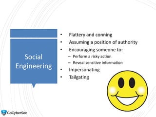 Social
Engineering
• Flattery and conning
• Assuming a position of authority
• Encouraging someone to:
– Perform a risky action
– Reveal sensitive information
• Impersonating
• Tailgating
 