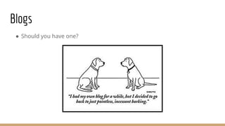 Blogs
● Should you have one?
 