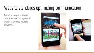 Website standards optimizing communication
Make sure your site is
“responsive” for optimal
viewing across mobile
devices.
 