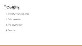 Messaging
1. Identify your audience
2. Calls to action
3. The psychology
4. Exercise
 