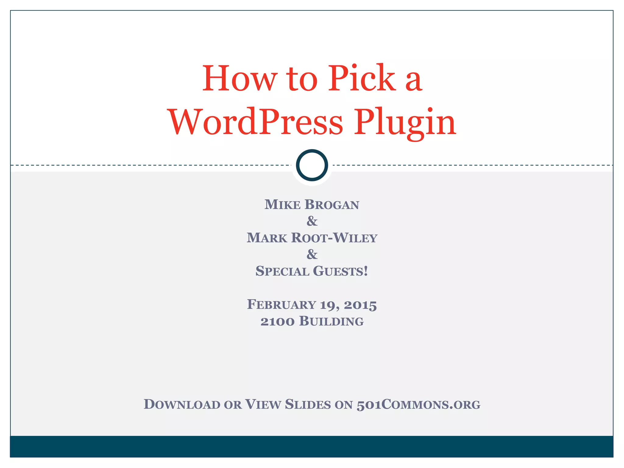 MIKE BROGAN
&
MARK ROOT-WILEY
&
SPECIAL GUESTS!
FEBRUARY 19, 2015
2100 BUILDING
DOWNLOAD OR VIEW SLIDES ON 501COMMONS.ORG
How to Pick a
WordPress Plugin