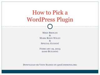 MIKE BROGAN
&
MARK ROOT-WILEY
&
SPECIAL GUESTS!
FEBRUARY 19, 2015
2100 BUILDING
DOWNLOAD OR VIEW SLIDES ON 501COMMONS.ORG
How to Pick a
WordPress Plugin
 