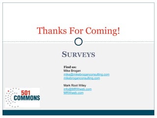 SURVEYS
Thanks For Coming!
Find us:
Mike Brogan
mike@mikebroganconsulting.com
mikebroganconsulting.com
Mark Root Wiley
info@MRWweb.com
MRWweb.com