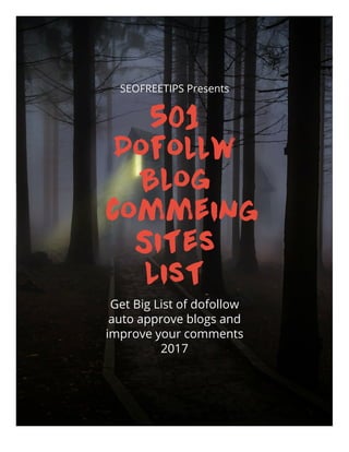 SEOFREETIPS Presents
501
Dofollw
Blog
commeing
Sites
List
Get Big List of dofollow
auto approve blogs and
improve your comments
2017
 