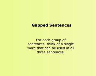 Gapped Sentences

For each group of
sentences, think of a single
word that can be used in all
three sentences.

 